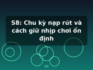 S8: Chu kỳ nạp rút và cách giữ nhịp chơi ổn định - S8