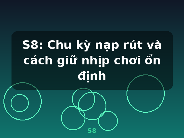 S8: Chu kỳ nạp rút và cách giữ nhịp chơi ổn định - S8