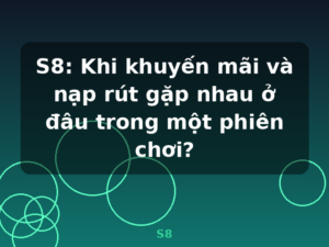 S8: Khi khuyến mãi và nạp rút gặp nhau ở đâu trong một phiên chơi? - S8