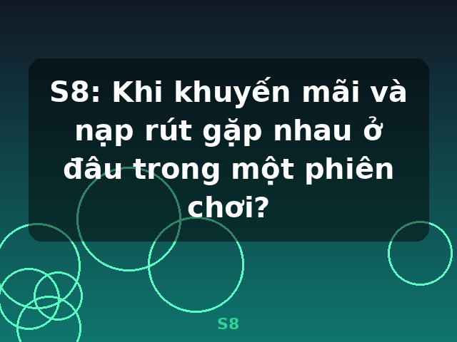 S8: Khi khuyến mãi và nạp rút gặp nhau ở đâu trong một phiên chơi? - S8