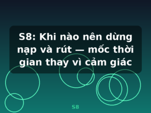 S8: Khi nào nên dừng nạp và rút — mốc thời gian thay vì cảm giác - S8