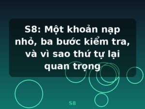 S8: Một khoản nạp nhỏ, ba bước kiểm tra, và vì sao thứ tự lại quan trọng - S8