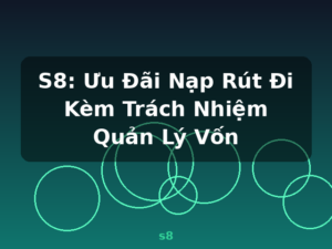 S8: Ưu Đãi Nạp Rút Đi Kèm Trách Nhiệm Quản Lý Vốn - s8