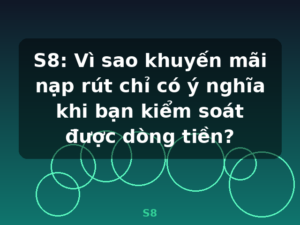 S8: Vì sao khuyến mãi nạp rút chỉ có ý nghĩa khi bạn kiểm soát được dòng tiền? - S8