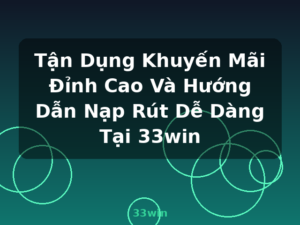 Tận Dụng Khuyến Mãi Đỉnh Cao Và Hướng Dẫn Nạp Rút Dễ Dàng Tại 33win - 33win