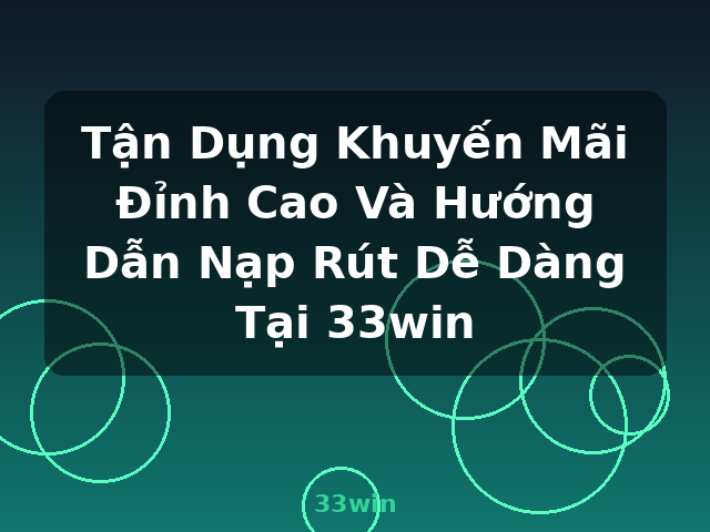 Tận Dụng Khuyến Mãi Đỉnh Cao Và Hướng Dẫn Nạp Rút Dễ Dàng Tại 33win - 33win