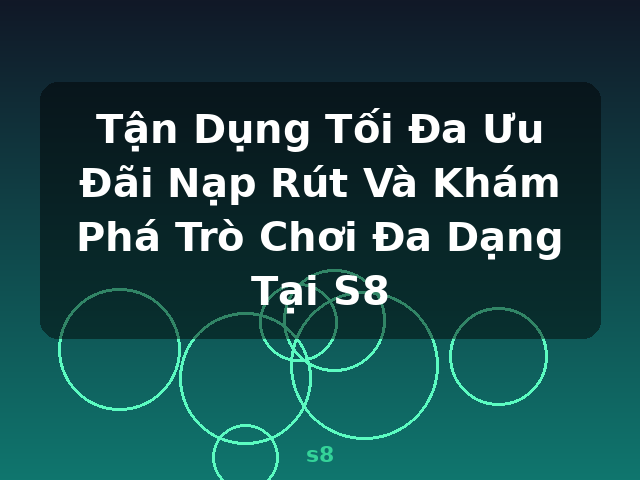 Tận Dụng Tối Đa Ưu Đãi Nạp Rút Và Khám Phá Trò Chơi Đa Dạng Tại S8 - s8 Tận Dụng Tối Đa Ưu Đãi Nạp Rút Và Khám Phá Trò Chơi Đa Dạng Tại S8 - s8