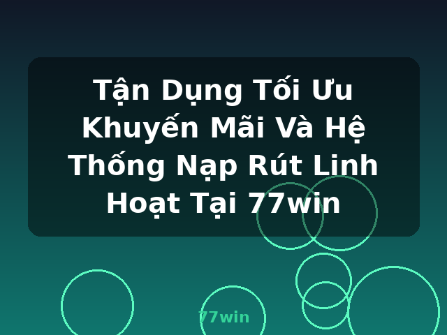 Tận Dụng Tối Ưu Khuyến Mãi Và Hệ Thống Nạp Rút Linh Hoạt Tại 77win - 77win Tận Dụng Tối Ưu Khuyến Mãi Và Hệ Thống Nạp Rút Linh Hoạt Tại 77win - 77win