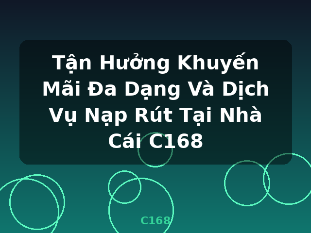 Tận Hưởng Khuyến Mãi Đa Dạng Và Dịch Vụ Nạp Rút Tại Nhà Cái C168 - C168
