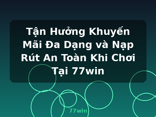 Tận Hưởng Khuyến Mãi Đa Dạng và Nạp Rút An Toàn Khi Chơi Tại 77win - 77win Tận Hưởng Khuyến Mãi Đa Dạng và Nạp Rút An Toàn Khi Chơi Tại 77win - 77win