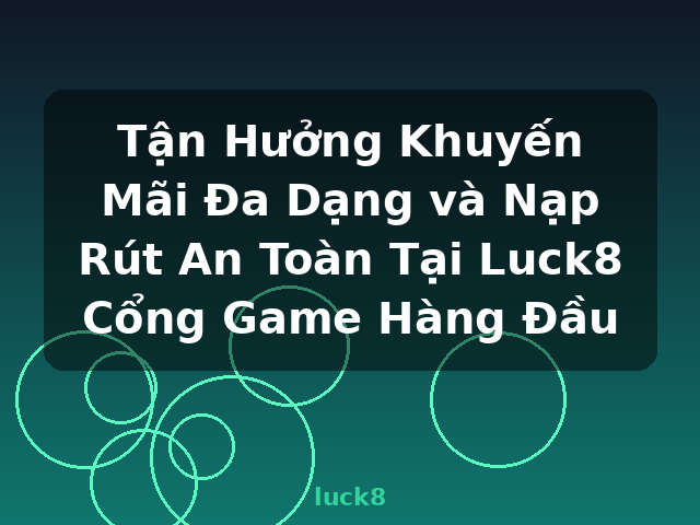 Tận Hưởng Khuyến Mãi Đa Dạng và Nạp Rút An Toàn Tại Luck8 Cổng Game Hàng Đầu - luck8