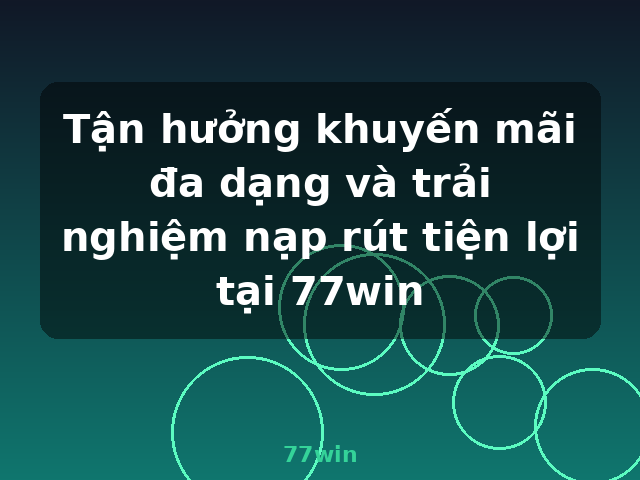 Tận hưởng khuyến mãi đa dạng và trải nghiệm nạp rút tiện lợi tại 77win - 77win