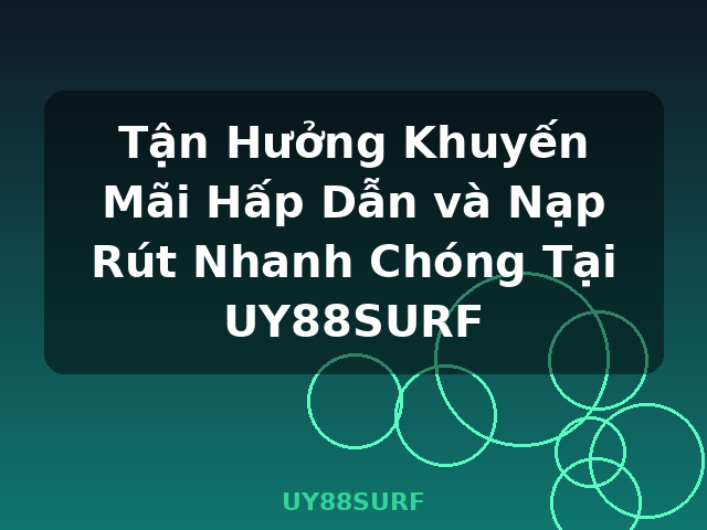 Tận Hưởng Khuyến Mãi Hấp Dẫn và Nạp Rút Nhanh Chóng Tại UY88SURF - UY88SURF Tận Hưởng Khuyến Mãi Hấp Dẫn và Nạp Rút Nhanh Chóng Tại UY88SURF - UY88SURF