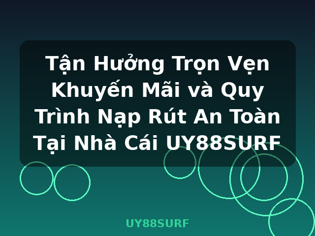 Tận Hưởng Trọn Vẹn Khuyến Mãi và Quy Trình Nạp Rút An Toàn Tại Nhà Cái UY88SURF - UY88SURF