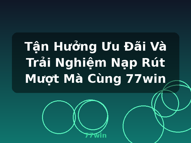 Tận Hưởng Ưu Đãi Và Trải Nghiệm Nạp Rút Mượt Mà Cùng 77win - 77win Tận Hưởng Ưu Đãi Và Trải Nghiệm Nạp Rút Mượt Mà Cùng 77win - 77win
