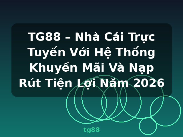 TG88 – Nhà Cái Trực Tuyến Với Hệ Thống Khuyến Mãi Và Nạp Rút Tiện Lợi Năm 2026 - tg88