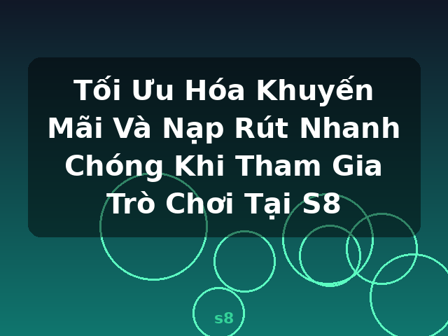 Tối Ưu Hóa Khuyến Mãi Và Nạp Rút Nhanh Chóng Khi Tham Gia Trò Chơi Tại S8 - s8