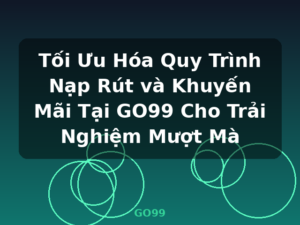 Tối Ưu Hóa Quy Trình Nạp Rút và Khuyến Mãi Tại GO99 Cho Trải Nghiệm Mượt Mà - GO99
