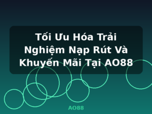 Tối Ưu Hóa Trải Nghiệm Nạp Rút Và Khuyến Mãi Tại AO88 - AO88