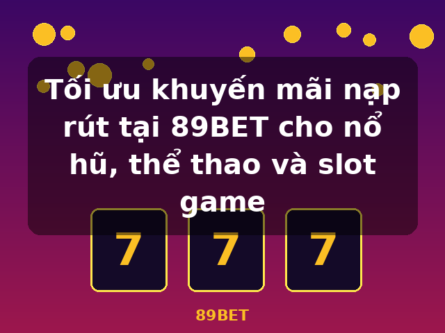 Tối ưu khuyến mãi nạp rút tại 89BET cho nổ hũ, thể thao và slot game - 89BET