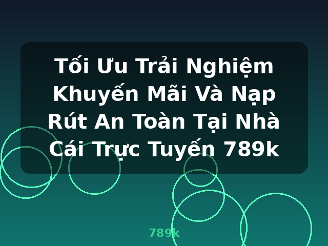 Tối Ưu Trải Nghiệm Khuyến Mãi Và Nạp Rút An Toàn Tại Nhà Cái Trực Tuyến 789k - 789k