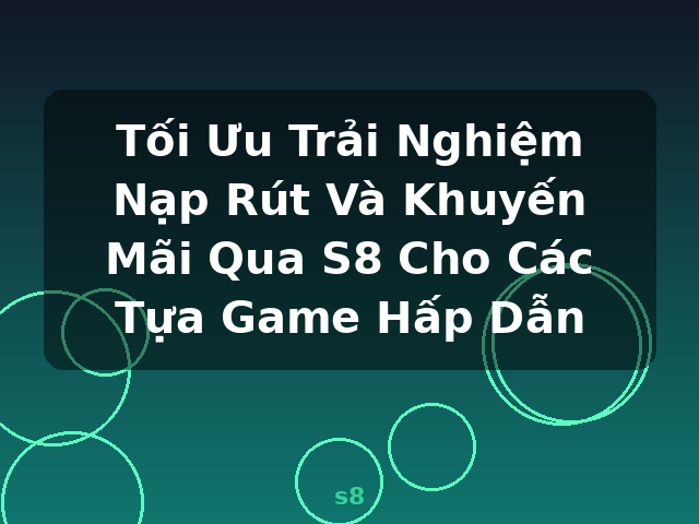 Tối Ưu Trải Nghiệm Nạp Rút Và Khuyến Mãi Qua S8 Cho Các Tựa Game Hấp Dẫn - s8