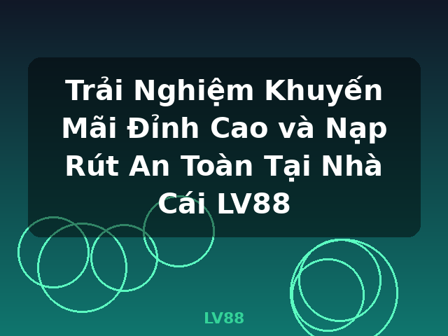 Trải Nghiệm Khuyến Mãi Đỉnh Cao và Nạp Rút An Toàn Tại Nhà Cái LV88 - LV88