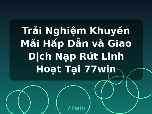 Trải Nghiệm Khuyến Mãi Hấp Dẫn và Giao Dịch Nạp Rút Linh Hoạt Tại 77win - 77win
