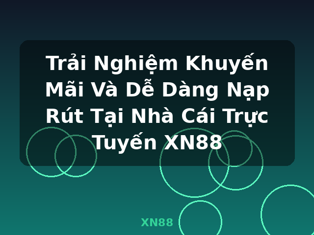Trải Nghiệm Khuyến Mãi Và Dễ Dàng Nạp Rút Tại Nhà Cái Trực Tuyến XN88 - XN88