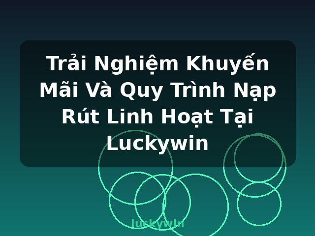 Trải Nghiệm Khuyến Mãi Và Quy Trình Nạp Rút Linh Hoạt Tại Luckywin - luckywin Trải Nghiệm Khuyến Mãi Và Quy Trình Nạp Rút Linh Hoạt Tại Luckywin - luckywin