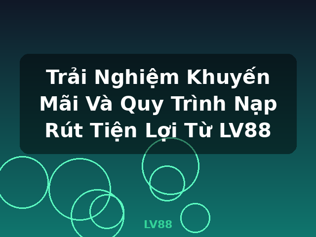 Trải Nghiệm Khuyến Mãi Và Quy Trình Nạp Rút Tiện Lợi Từ LV88 - LV88 Trải Nghiệm Khuyến Mãi Và Quy Trình Nạp Rút Tiện Lợi Từ LV88 - LV88