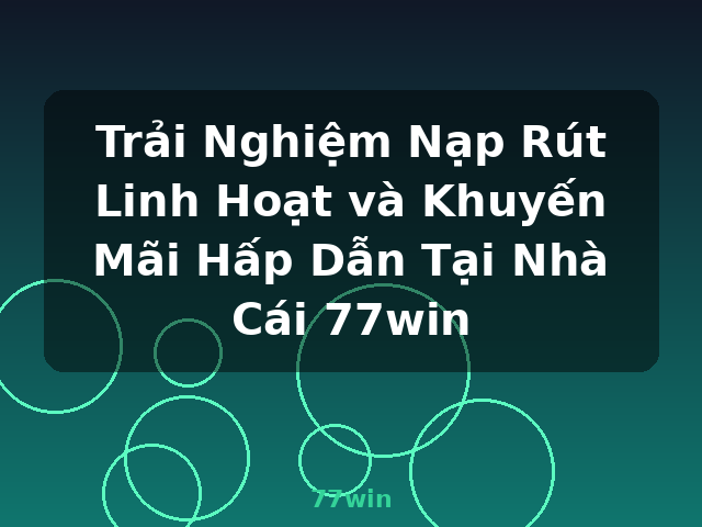Trải Nghiệm Nạp Rút Linh Hoạt và Khuyến Mãi Hấp Dẫn Tại Nhà Cái 77win - 77win Trải Nghiệm Nạp Rút Linh Hoạt và Khuyến Mãi Hấp Dẫn Tại Nhà Cái 77win - 77win
