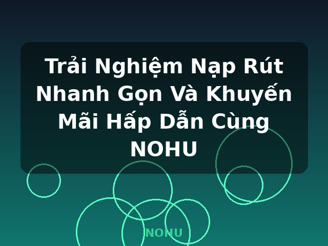 Trải Nghiệm Nạp Rút Nhanh Gọn Và Khuyến Mãi Hấp Dẫn Cùng NOHU - NOHU Trải Nghiệm Nạp Rút Nhanh Gọn Và Khuyến Mãi Hấp Dẫn Cùng NOHU - NOHU