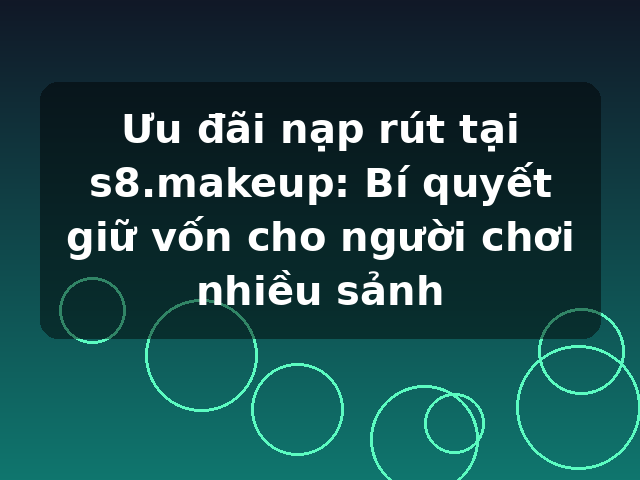 Ưu đãi nạp rút tại s8.makeup: Bí quyết giữ vốn cho người chơi nhiều sảnh Ưu đãi nạp rút tại s8.makeup: Bí quyết giữ vốn cho người chơi nhiều sảnh