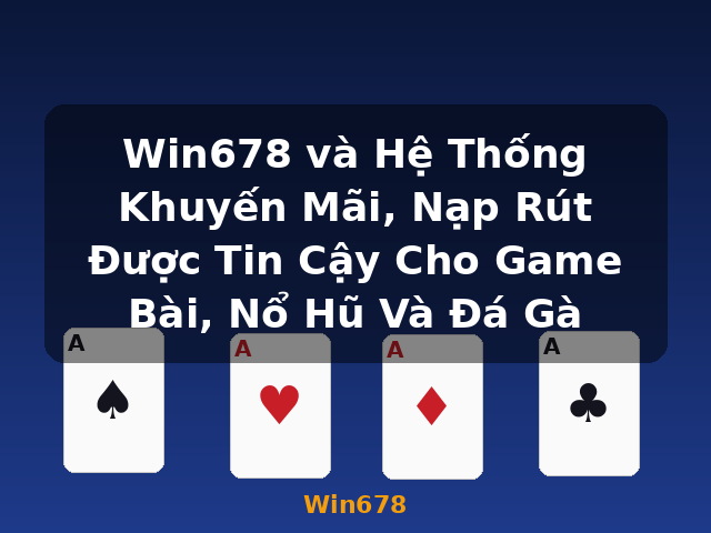 Win678 và Hệ Thống Khuyến Mãi, Nạp Rút Được Tin Cậy Cho Game Bài, Nổ Hũ Và Đá Gà - Win678