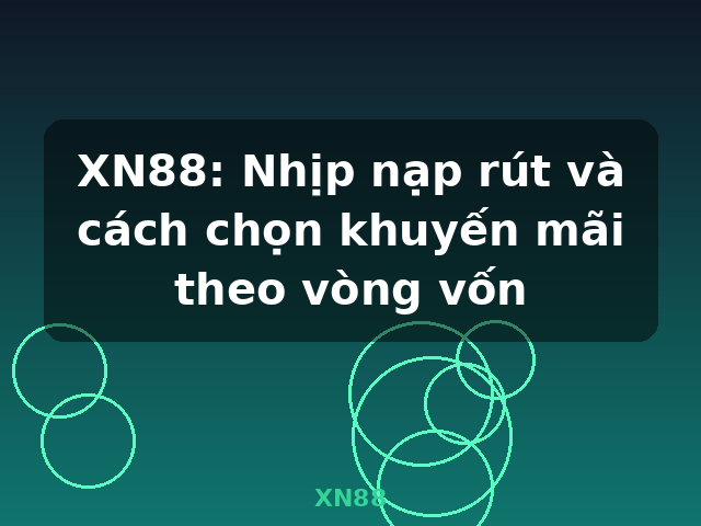 XN88: Nhịp nạp rút và cách chọn khuyến mãi theo vòng vốn - XN88 XN88: Nhịp nạp rút và cách chọn khuyến mãi theo vòng vốn - XN88